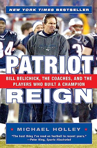 Patriot Reign: Bill Belichick, the Coaches, and the Players Who Built a Champion Patriot Reign: Bill Belichick, the Coaches, and the Players Who Built a Champion
