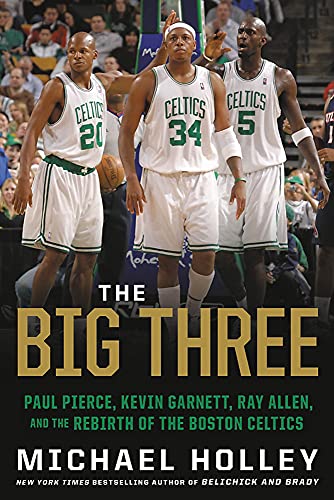 The Big Three: Paul Pierce, Kevin Garnett, Ray Allen, and the Rebirth of the Boston Celtics The Big Three: Paul Pierce, Kevin Garnett, Ray Allen, and the Rebirth of the Boston Celtics