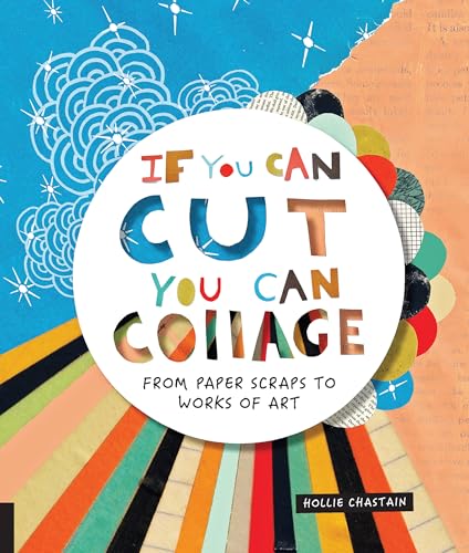 If You Can Cut, You Can Collage: From Paper Scraps to Works of Art von Bloomsbury