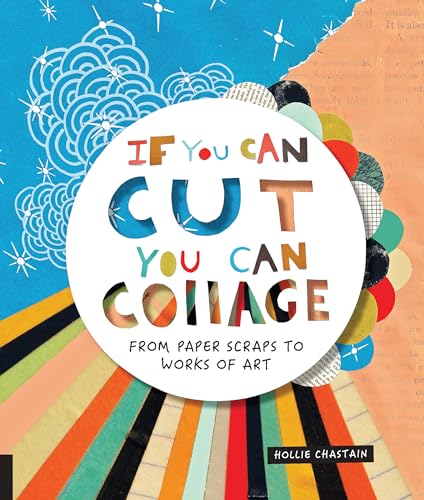 If You Can Cut, You Can Collage: From Paper Scraps to Works of Art von Bloomsbury