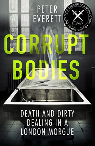 Corrupt Bodies: Death and Dirty Dealing at the Morgue: Shortlisted for CWA ALCS Dagger for Non-Fiction 2020