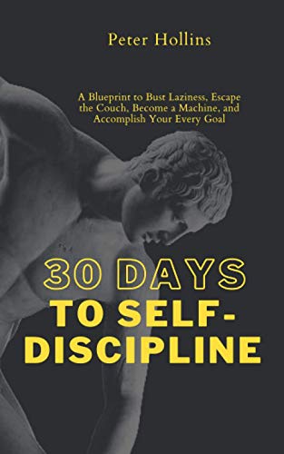 30 Days to Self-Discipline: A Blueprint to Bust Laziness, Escape the Couch, Become a Machine, and Accomplish Your Every Goal (Practical Self-Discipline 2.ed) (Live a Disciplined Life, Band 14)