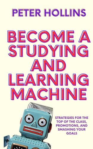 Become a Studying and Learning Machine: Strategies For the Top of the Class, Promotions, and Smashing Your Goals (Learning how to Learn, Band 27) von Independently published