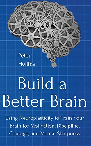 Build a Better Brain: Using Everyday Neuroscience to Train Your Brain for Motivation, Discipline, Courage, and Mental Sharpness Build a Better Brain: Using Everyday Neuroscience to Train Your Brain for Motivation, Discipline, Courage, and Mental Sharpness