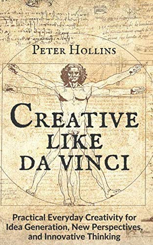 Creative Like da Vinci: Practical Everyday Creativity for Idea Generation, New Perspectives, and Innovative Thinking Creative Like da Vinci: Practical Everyday Creativity for Idea Generation, New Perspectives, and Innovative Thinking