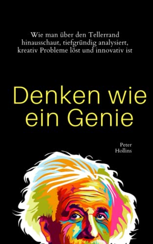 Denken wie ein Genie: Wie man über den Tellerrand hinausschaut, tiefgründig analysiert, kreativ Probleme löst und innovativ ist von Independently published