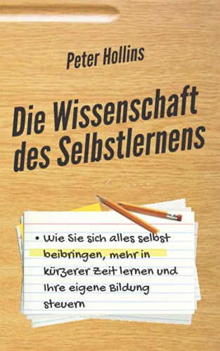 Die Wissenschaft des Selbstlernens: Wie Sie sich alles selbst beibringen, mehr in kürzerer Zeit lernen und Ihre eigene Bildung steuern (Peter Hollins Deutsch, Band 2) von Independently published