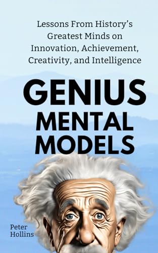 Genius Mental Models: Lessons From History’s Greatest Minds on Innovation, Achievement, Creativity, and Intelligence (Mental Models for Better Living, Band 7) von Independently published