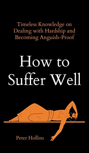 How to Suffer Well: Timeless Knowledge on Dealing with Hardship and Becoming Anguish-Proof How to Suffer Well: Timeless Knowledge on Dealing with Hardship and Becoming Anguish-Proof
