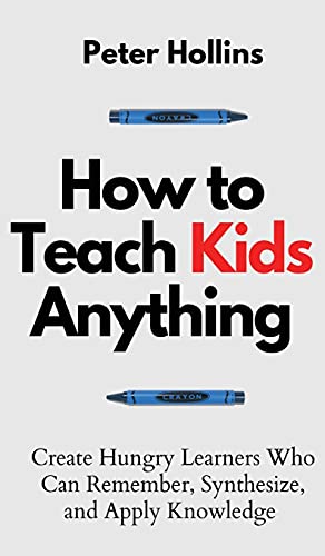 How to Teach Kids Anything: Create Hungry Learners Who can Remember, Synthesize, and Apply Knowledge: Sé inteligente, rápido y magnético How to Teach Kids Anything: Create Hungry Learners Who can Remember, Synthesize, and Apply Knowledge: Sé inteligente, rápido y magnético