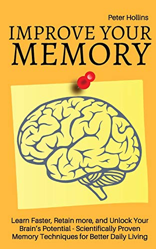 Improve Your Memory – Learn Faster, Retain more, and Unlock Your Brain’s Potential – 17 Scientifically Proven Memory Techniques for Better Daily Living