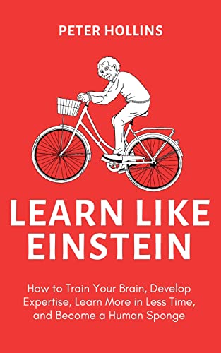 Learn Like Einstein (2nd Ed.): How to Train Your Brain, Develop Expertise, Learn More in Less Time, and Become a Human Sponge von PKCS Media, Inc.