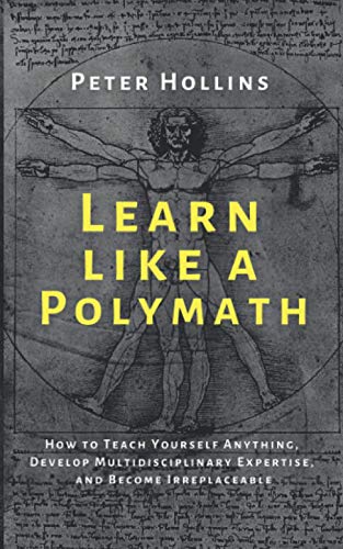 Learn Like a Polymath: How to Teach Yourself Anything, Develop Multidisciplinary Expertise, and Become Irreplaceable (Learning how to Learn, Band 18)