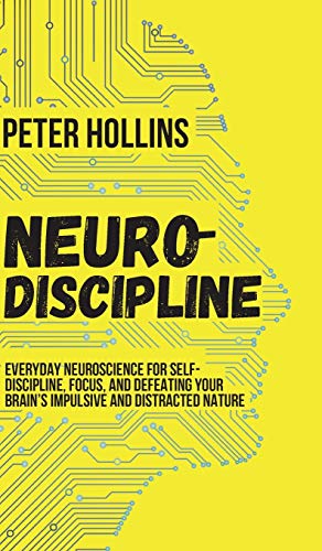 Neuro-Discipline: Everyday Neuroscience for Self-Discipline, Focus, and Defeating Your Brain's Impulsive and Distracted Nature