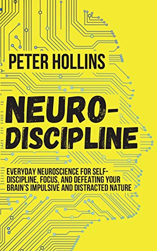 Neuro-Discipline: Everyday Neuroscience for Self-Discipline, Focus, and Defeating Your Brain's Impulsive and Distracted Nature Neuro-Discipline: Everyday Neuroscience for Self-Discipline, Focus, and Defeating Your Brain's Impulsive and Distracted Nature