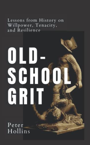 Old-School Grit: Lessons from History on Willpower, Tenacity, and Resilience (Live a Disciplined Life, Band 10)