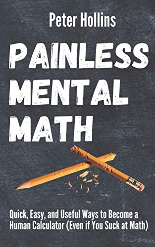 Painless Mental Math: Quick, Easy, and Useful Ways to Become a Human Calculator (Even if You Suck at Math) (Learning how to Learn, Band 8) von Independently published