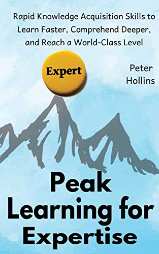 Peak Learning for Expertise: Rapid Knowledge Acquisition Skills to Learn Faster, Comprehend Deeper, and Reach a World-Class Level von Createspace Independent Publishing Platform