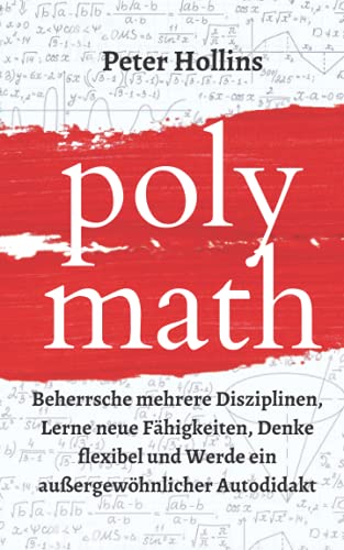Polymath: Beherrsche mehrere Disziplinen, Lerne neue Fähigkeiten, Denke flexibel und Werde ein außergewöhnlicher Autodidakt (Peter Hollins Deutsch, Band 1) Polymath: Beherrsche mehrere Disziplinen, Lerne neue Fähigkeiten, Denke flexibel und Werde ein außergewöhnlicher Autodidakt (Peter Hollins Deutsch, Band 1)