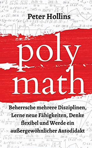 Polymath: Beherrsche mehrere Disziplinen, Lerne neue Fähigkeiten, Denke flexibel und Werde ein außergewöhnlicher Autodidakt von Pkcs Media, Inc.