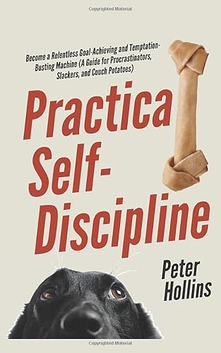 Practical Self-Discipline: Become a Relentless Goal-Achieving and Temptation-Busting Machine (A Guide for Procrastinators, Slackers, and Couch Potatoes) (Live a Disciplined Life, Band 12) von Independently published