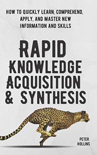 Rapid Knowledge Acquisition & Synthesis: How to Quickly Learn, Comprehend, Apply, and Master New Information and Skills von Independently published