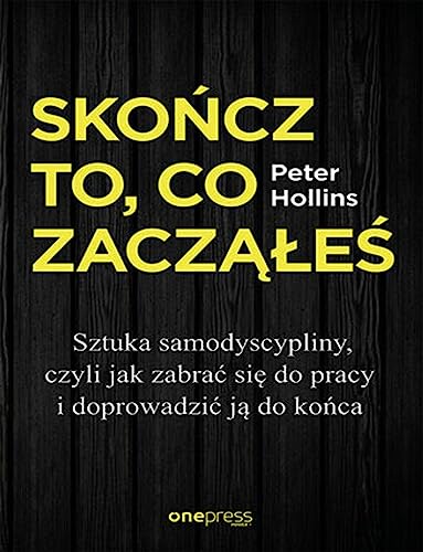 Skończ to, co zacząłeś.: Sztuka samodyscypliny, czyli jak zabrać się do pracy i doprowadzić ją do końca Skończ to, co zacząłeś.: Sztuka samodyscypliny, czyli jak zabrać się do pracy i doprowadzić ją do końca