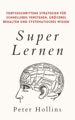 Super Lernen: Fortgeschrittene Strategien für schnelleres Verstehen, größeres Behalten und systematisches Wissen (Peter Hollins Deutsch, Band 7) von Independently published
