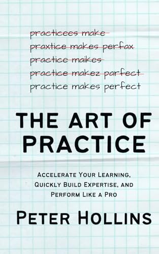 The Art of Practice: Accelerate Your Learning, Quickly Build Expertise, and Perform Like a Pro (Learning how to Learn, Band 25) von Independently published