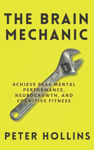 The Brain Mechanic: How to Optimize Your Brain for Peak Mental Performance, Neurogrowth, and Cognitive Fitness (Think Smarter, Not Harder, Band 10) von Independently published