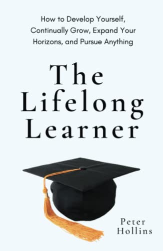 The Lifelong Learner: How to Develop Yourself, Continually Grow, Expand Your Horizons, and Pursue Anything (Learning how to Learn, Band 21) von Independently published