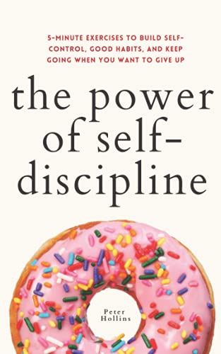 The Power of Self-Discipline: 5-Minute Exercises to Build Self-Control, Good Habits, and Keep Going When You Want to Give Up (Live a Disciplined Life, Band 3) von Independently published