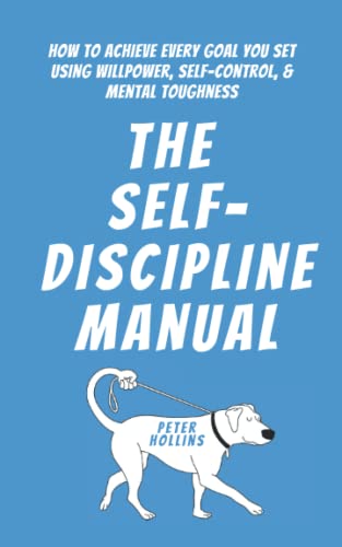 The Self-Discipline Manual: How to Achieve Every Goal You Set Using Willpower, Self-Control, and Mental Toughness (Live a Disciplined Life, Band 4)