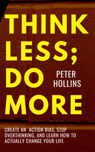 Think Less; Do More: Create An Action Bias, Stop Overthinking, and Learn How to Actually Change Your Life (Live a Disciplined Life, Band 15)