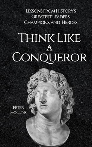 Think Like a Conqueror: Lessons from History’s Greatest Leaders, Champions, and Heroes (Mental Models for Better Living, Band 8) von Independently published