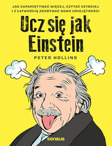 Ucz się jak Einstein.: Jak zapamiętywać więcej, czytać szybciej i z łatwością zdobywać nowe umiejętności Ucz się jak Einstein.: Jak zapamiętywać więcej, czytać szybciej i z łatwością zdobywać nowe umiejętności
