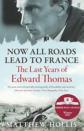 Now All Roads Lead to France: The Last Years of Edward Thomas: The Last Years of Edward Thomas. Winner of the Costa Biography Award 2011