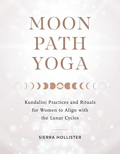 Moon Path Yoga: Kundalini Practices and Rituals for Women to Align with the Lunar Cycles