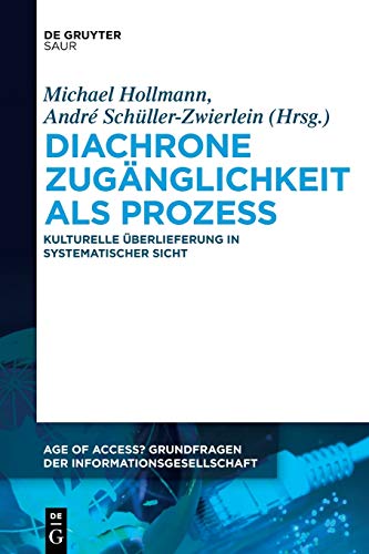 Diachrone Zugänglichkeit als Prozess: Kulturelle Überlieferung in systematischer Sicht (Age of Access? Grundfragen der Informationsgesellschaft, 4, Band 4) von De Gruyter Saur