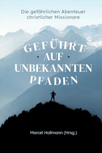 Geführt auf unbekannten Pfaden: Die gefährlichen Abenteuer christlicher Missionare (Christliche Biografien) von edition predigt.archiv