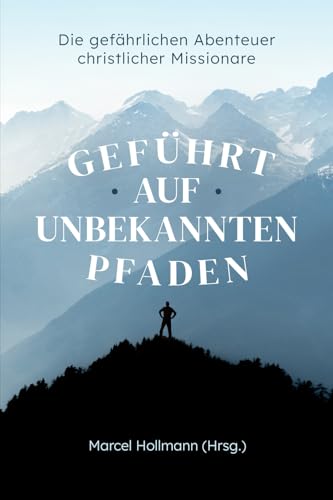 Geführt auf unbekannten Pfaden: Die gefährlichen Abenteuer christlicher Missionare (Christliche Biografien) von edition predigt.archiv