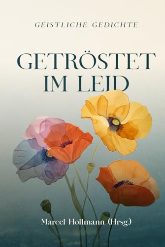 Getröstet im Leid: Eine Sammlung von geistlichen Gedichten zum Trost und zur Ermutigung (Stärkung im Glaubensleben) von edition predigt.archiv