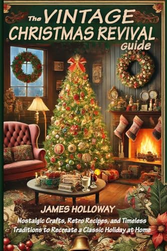 The Vintage Christmas Revival Guide: Nostalgic Crafts, Retro Recipes, and Timeless Traditions to Recreate a Classic Holiday at Home The Vintage Christmas Revival Guide: Nostalgic Crafts, Retro Recipes, and Timeless Traditions to Recreate a Classic Holiday at Home