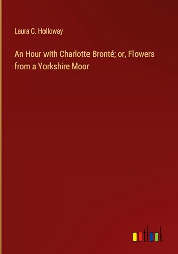 An Hour with Charlotte Bronté; or, Flowers from a Yorkshire Moor von Outlook Verlag