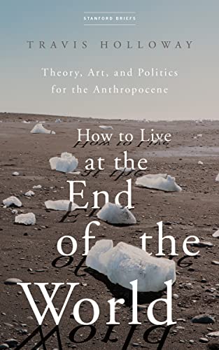 How to Live at the End of the World: Theory, Art, and Politics for the Anthropocene von Stanford University Press
