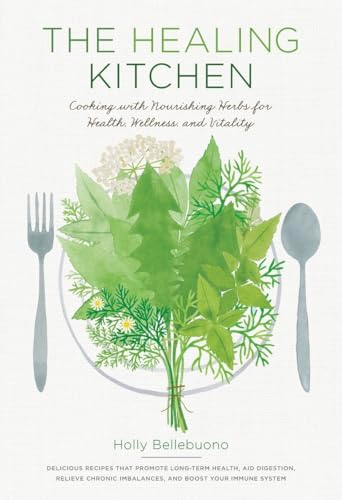 The Healing Kitchen: Cooking with Nourishing Herbs for Health, Wellness, and Vitality