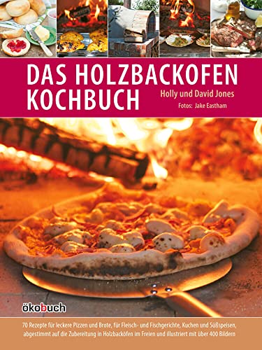 Das Holzbackofen-Kochbuch: Rezepte für leckere Pizzen und Brote, für Fleisch- und Fischgerichte, Kuchen und Süßspeisen