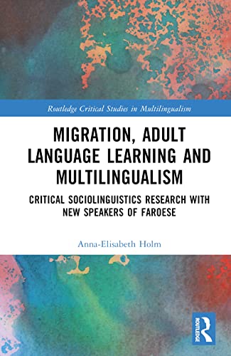 Migration, Adult Language Learning and Multilingualism: Critical Sociolinguistics Research With New Speakers of Faroese (Routledge Critical Studies in Multilingualism) von Routledge