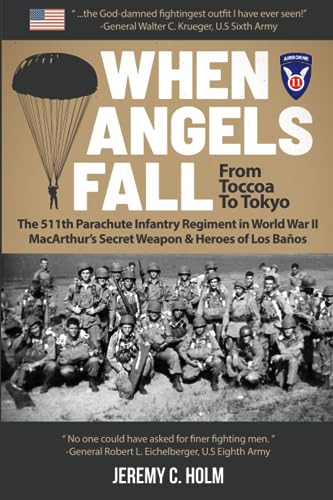 When Angels Fall: From Toccoa to Tokyo: The 511th Parachute Infantry Regiment in World War II MacArthur’s Secret Weapon & Heroes of Los Baños (Down ... The 11th Airborne Division in World War II)