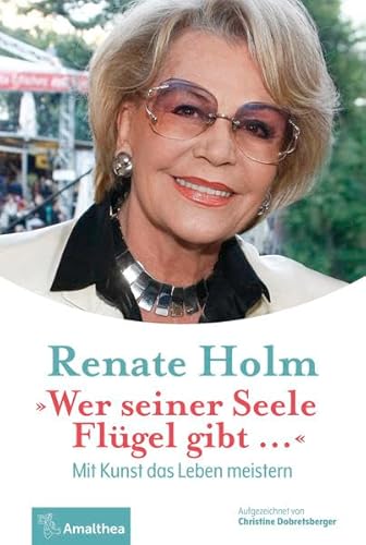 »Wer seiner Seele Flügel gibt ...«: Mit Kunst das Leben meistern. Aufgezeichnet von Christine Dobretsberger